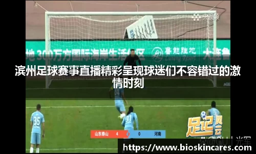 滨州足球赛事直播精彩呈现球迷们不容错过的激情时刻