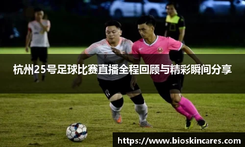 杭州25号足球比赛直播全程回顾与精彩瞬间分享