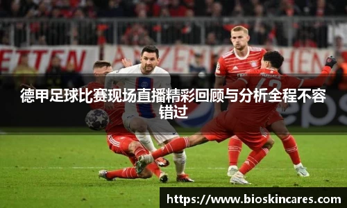 德甲足球比赛现场直播精彩回顾与分析全程不容错过