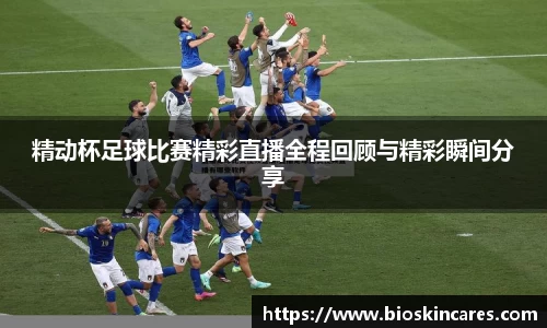 精动杯足球比赛精彩直播全程回顾与精彩瞬间分享