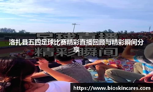 洛扎县五四足球比赛精彩直播回顾与精彩瞬间分享