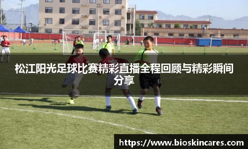 松江阳光足球比赛精彩直播全程回顾与精彩瞬间分享