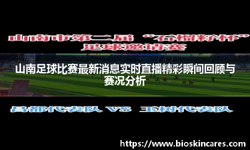 山南足球比赛最新消息实时直播精彩瞬间回顾与赛况分析