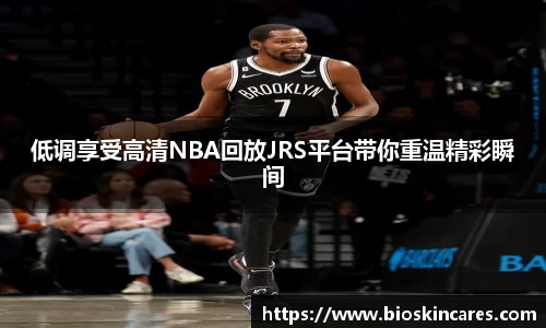 低调享受高清NBA回放JRS平台带你重温精彩瞬间