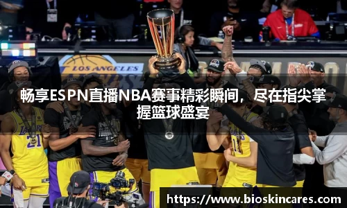 畅享ESPN直播NBA赛事精彩瞬间，尽在指尖掌握篮球盛宴