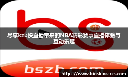 尽享kzb快直播带来的NBA精彩赛事直播体验与互动乐趣