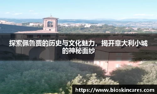 探索佩鲁贾的历史与文化魅力，揭开意大利小城的神秘面纱