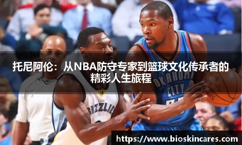 托尼阿伦：从NBA防守专家到篮球文化传承者的精彩人生旅程